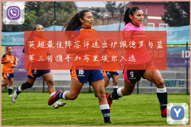 英超最佳阵容评选出炉佩德罗与蓝军三将携手加布里埃尔入选