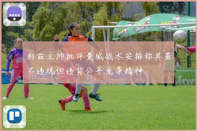 利兹主帅批评曼城战术安排称其虽不违规但违背公平竞争精神
