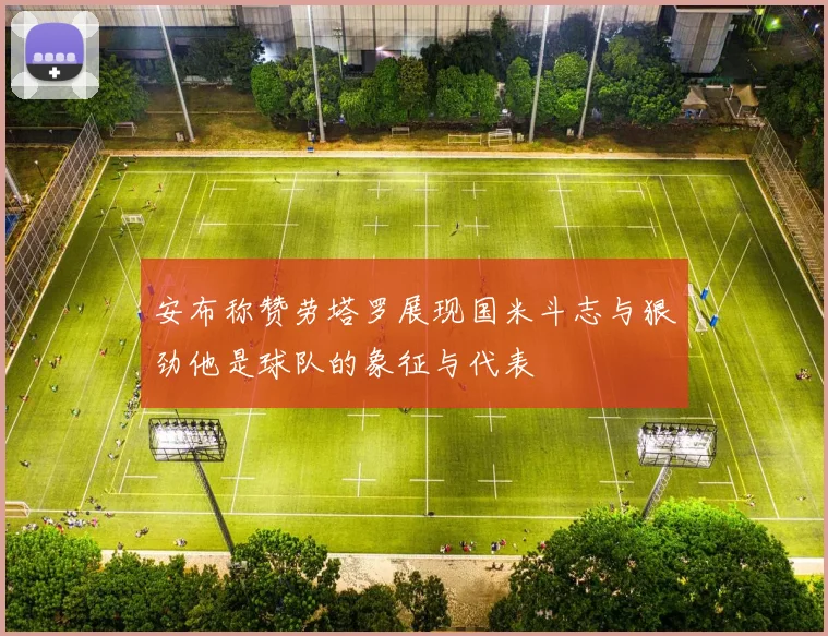 安布称赞劳塔罗展现国米斗志与狠劲他是球队的象征与代表