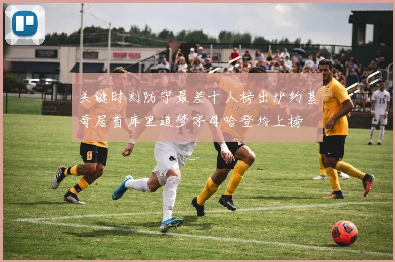 关键时刻防守最差十人榜出炉约基奇居首库里追梦字母哈登均上榜