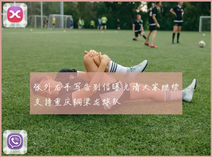 张外龙手写告别信曝光请大家继续支持重庆铜梁龙球队