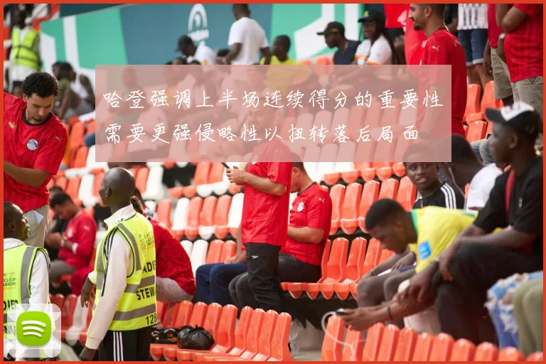 哈登强调上半场连续得分的重要性需要更强侵略性以扭转落后局面