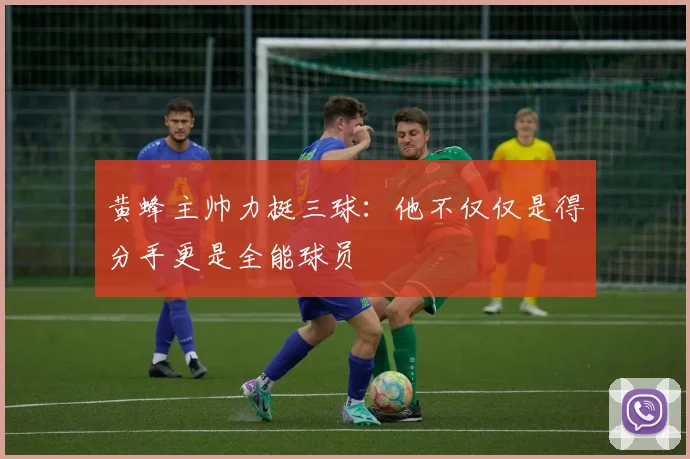 黄蜂主帅力挺三球：他不仅仅是得分手更是全能球员