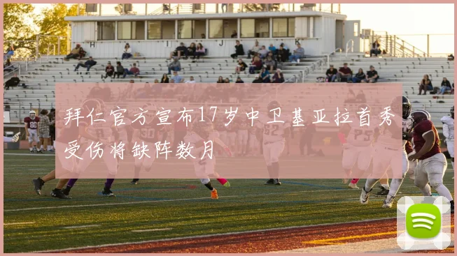 拜仁官方宣布17岁中卫基亚拉首秀受伤将缺阵数月