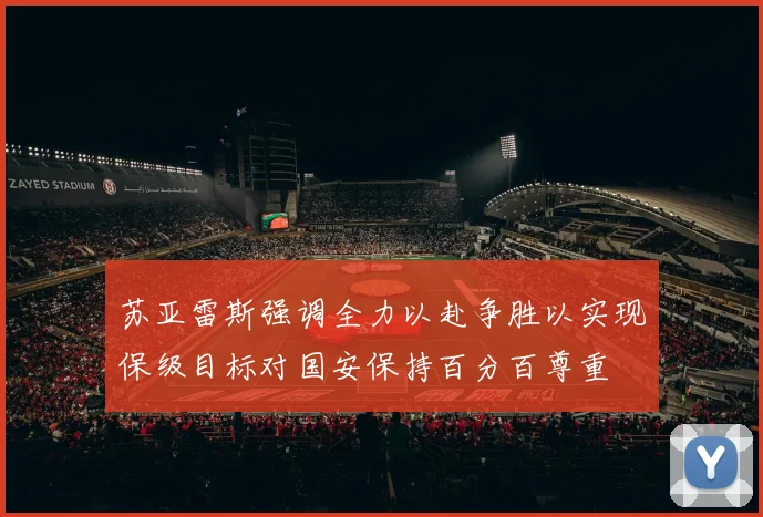 苏亚雷斯强调全力以赴争胜以实现保级目标对国安保持百分百尊重