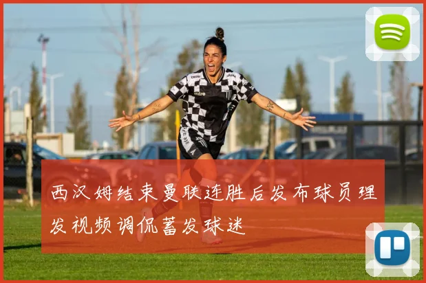 西汉姆结束曼联连胜后发布球员理发视频调侃蓄发球迷