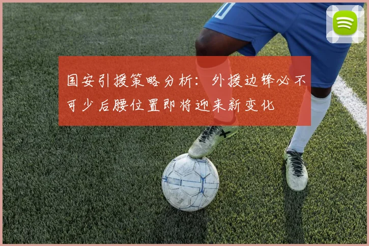 国安引援策略分析：外援边锋必不可少后腰位置即将迎来新变化