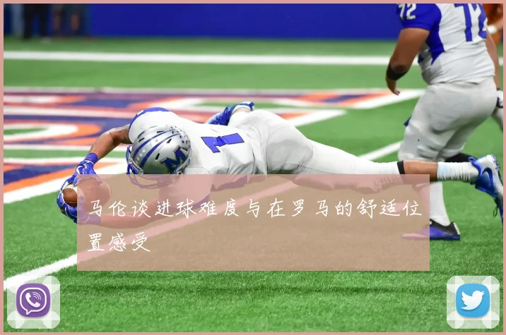 马伦谈进球难度与在罗马的舒适位置感受