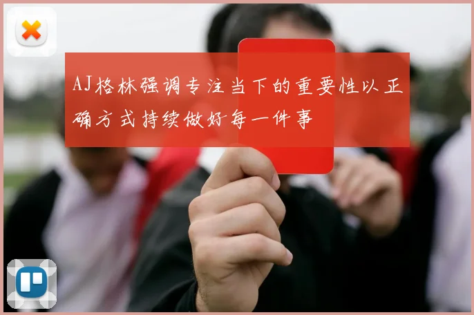 AJ格林强调专注当下的重要性以正确方式持续做好每一件事