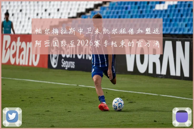 帕尔梅拉斯中卫米凯尔租借加盟迈阿密国际至2026赛季结束的官方消息