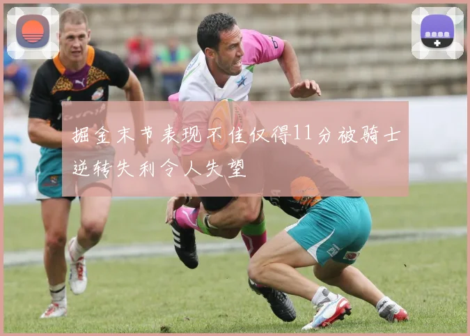 掘金末节表现不佳仅得11分被骑士逆转失利令人失望