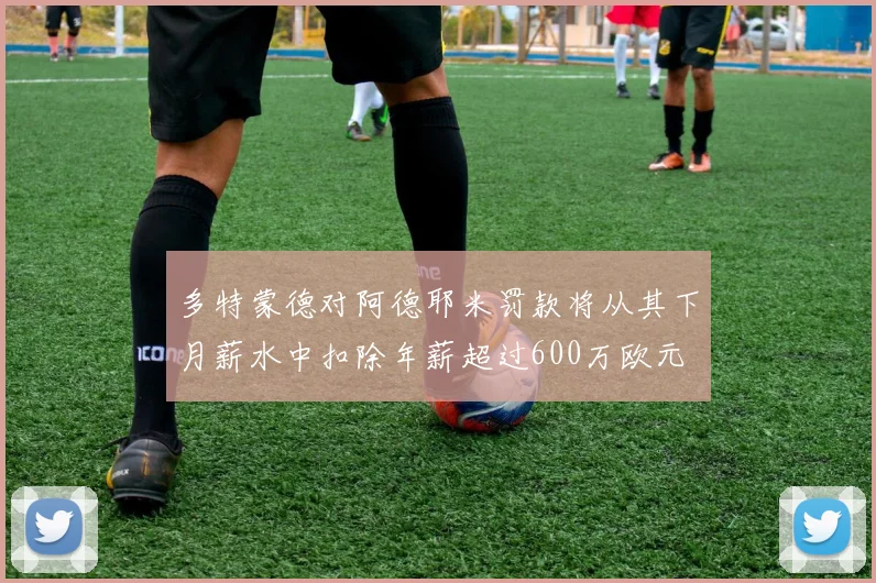多特蒙德对阿德耶米罚款将从其下月薪水中扣除年薪超过600万欧元